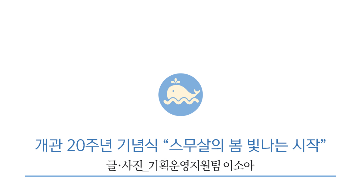 개관 20주년 기념식 “스무살의 봄 빛나는 시작”         글·사진_기획운영지원팀 이소아