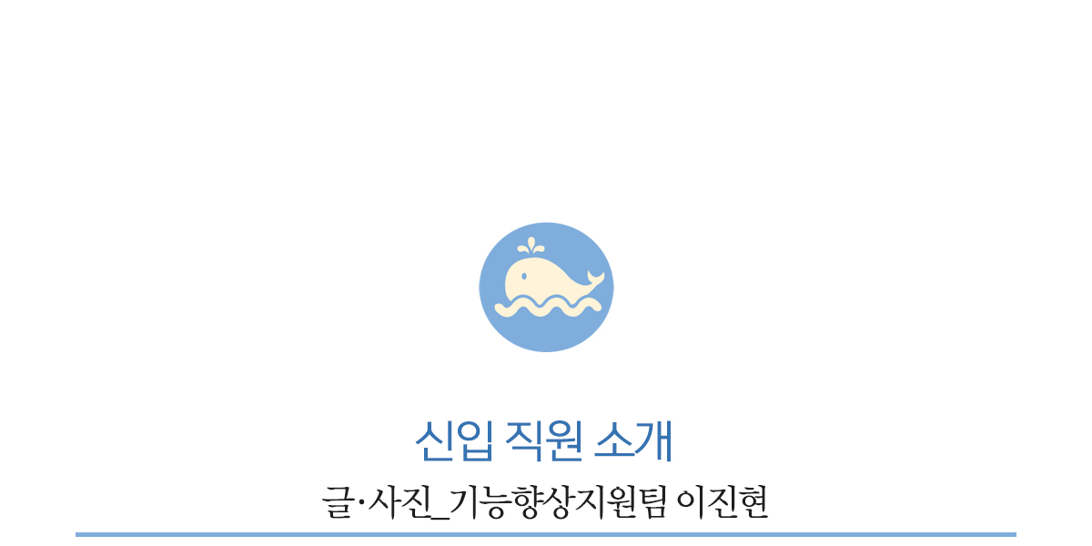 신입 직원 소개          글·사진_기능향상지원팀 이진현