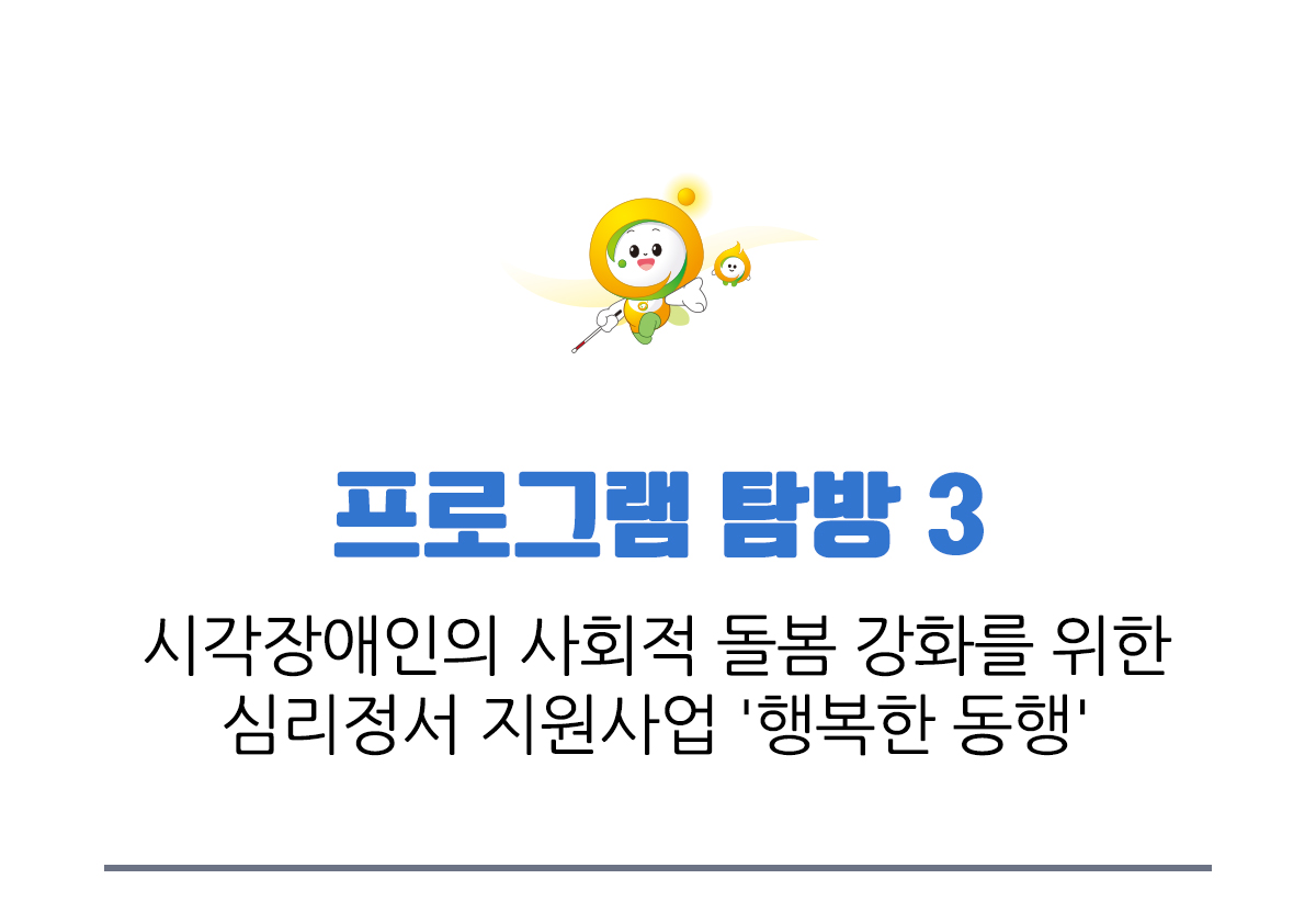 프로그램 탐방 3 시각장애인의 사회적 돌봄 강화를 위한 심리정서 지원사업 행복한 동행
