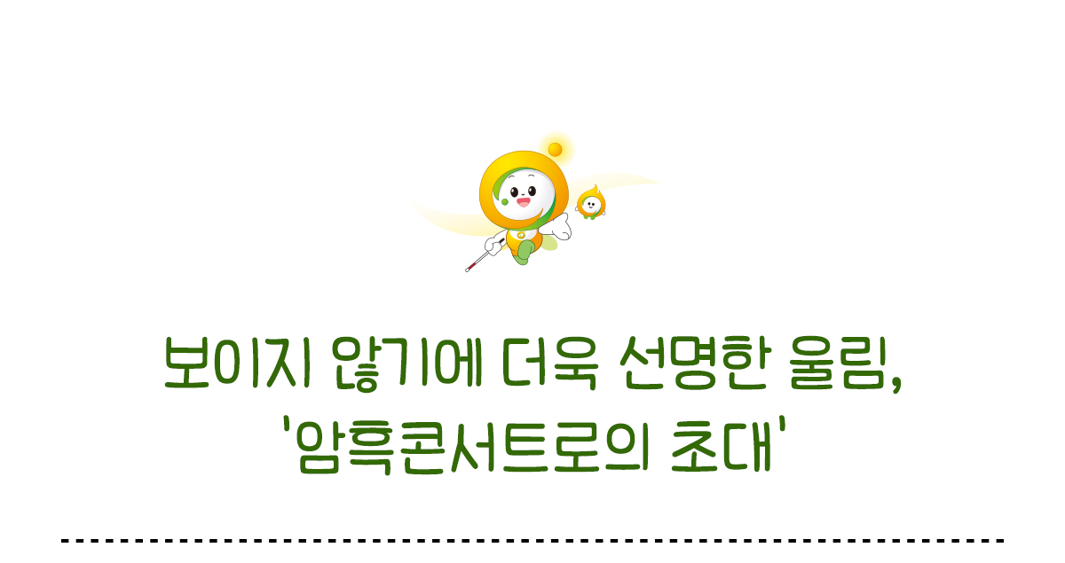 보이지 않기에 더욱 선명한 울림 콘서트로의 초대