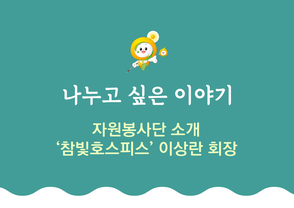 나누고 싶은 이야기 자원봉사단 소개 참빛호스피스 이상란 회장