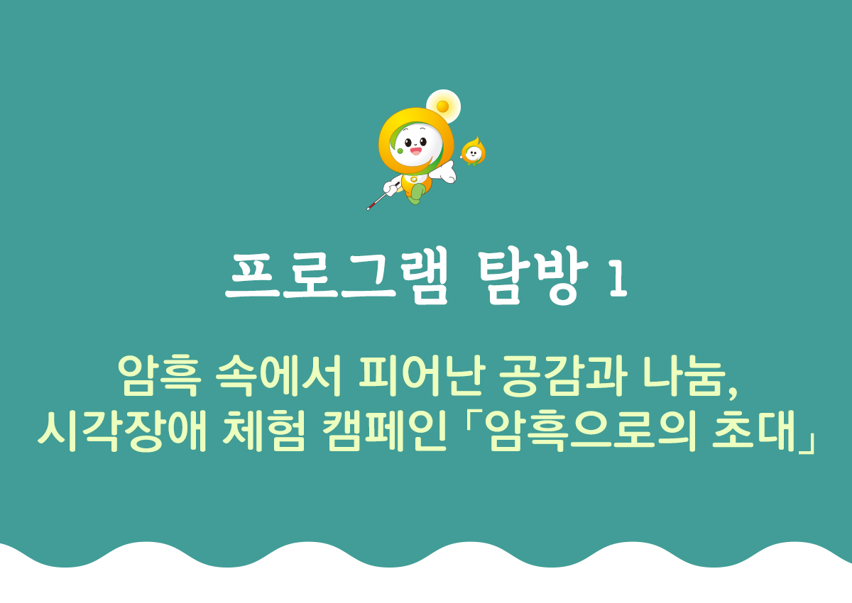 프로그램 탐방1 암흑 속에서 피어난 공감과 나눔 시각장애 체험 캠페인 암흑으로의 초대