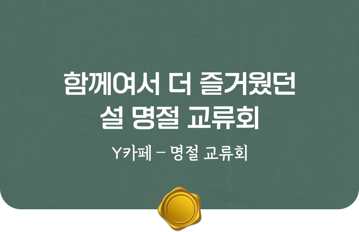 함께여서 더 즐거웠던 설 명절 교류회, Y카페 – 명절 교류회