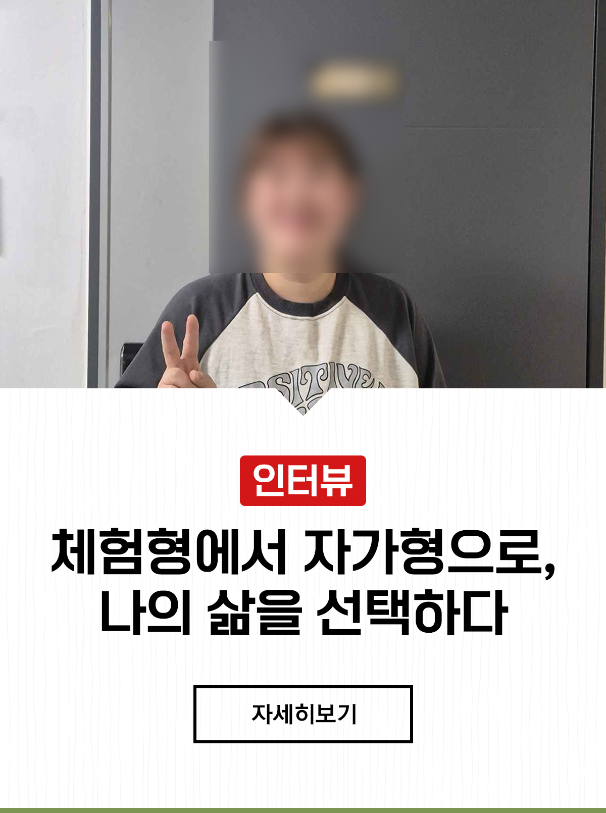 인터뷰 : 체험형에서 자가형으로, 나의 삶을 선택하다.