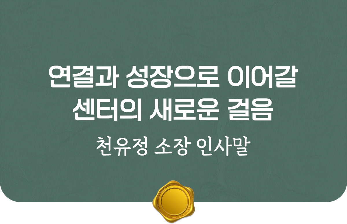 연결과 성장으로 이어갈 센터의 새로운 걸음. 천유정 소장